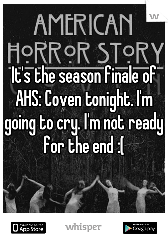 It's the season finale of AHS: Coven tonight. I'm going to cry. I'm not ready for the end :(