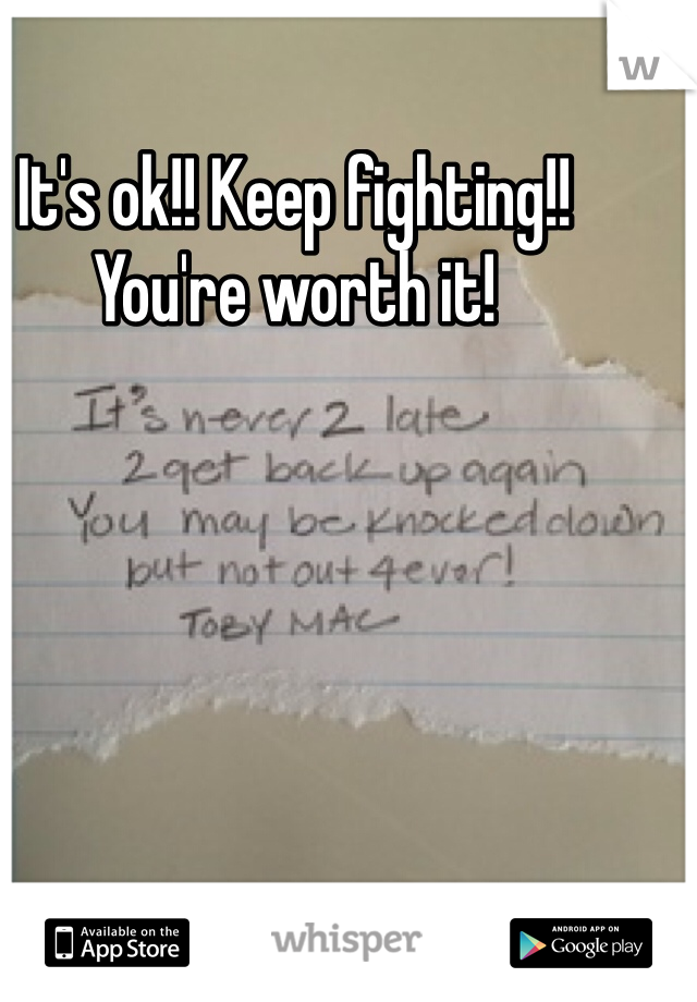 It's ok!! Keep fighting!! You're worth it!