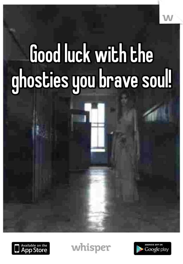 Good luck with the ghosties you brave soul!