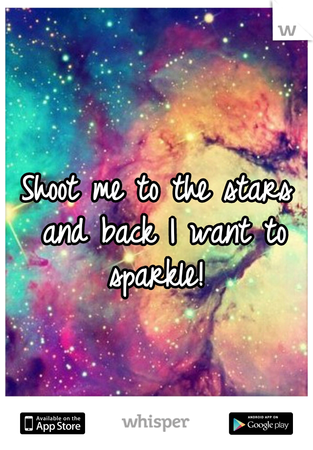 Shoot me to the stars and back I want to sparkle! 