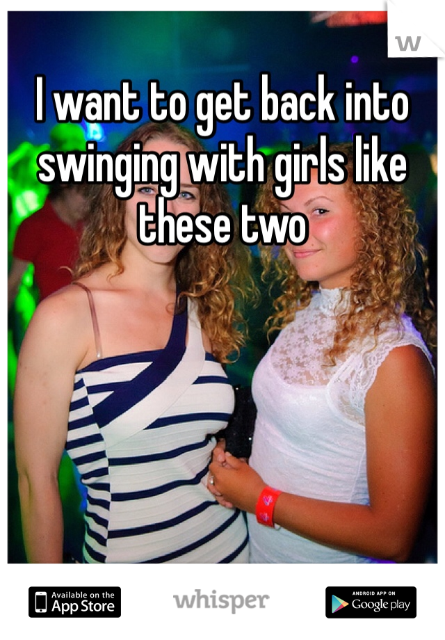 I want to get back into swinging with girls like these two