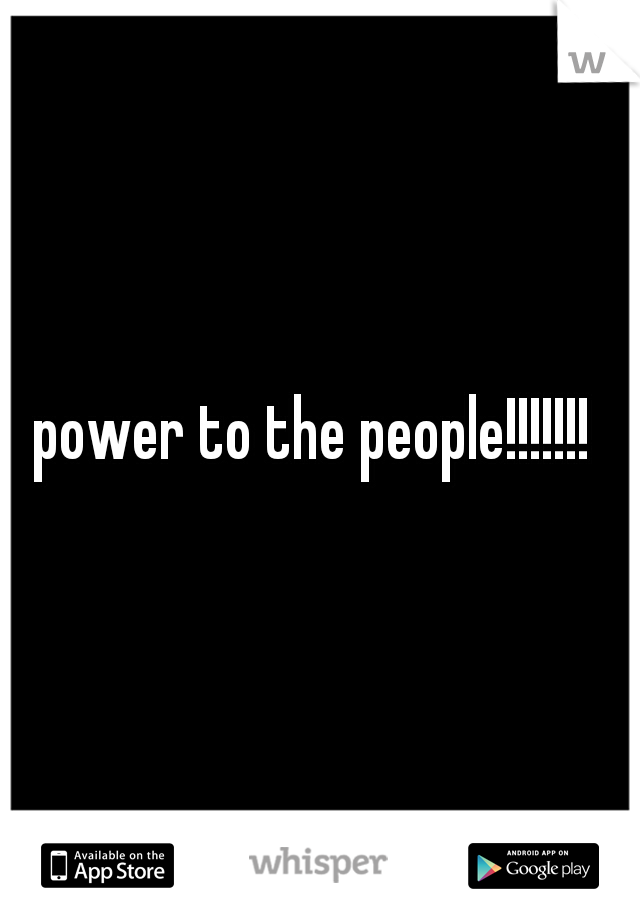 power to the people!!!!!!! 