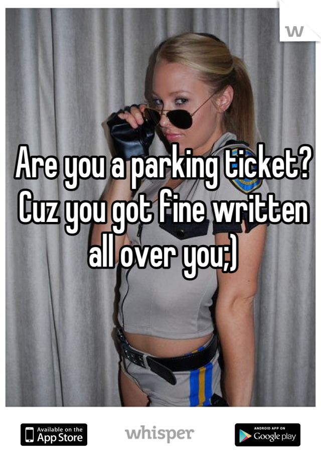 Are you a parking ticket?
Cuz you got fine written all over you;)