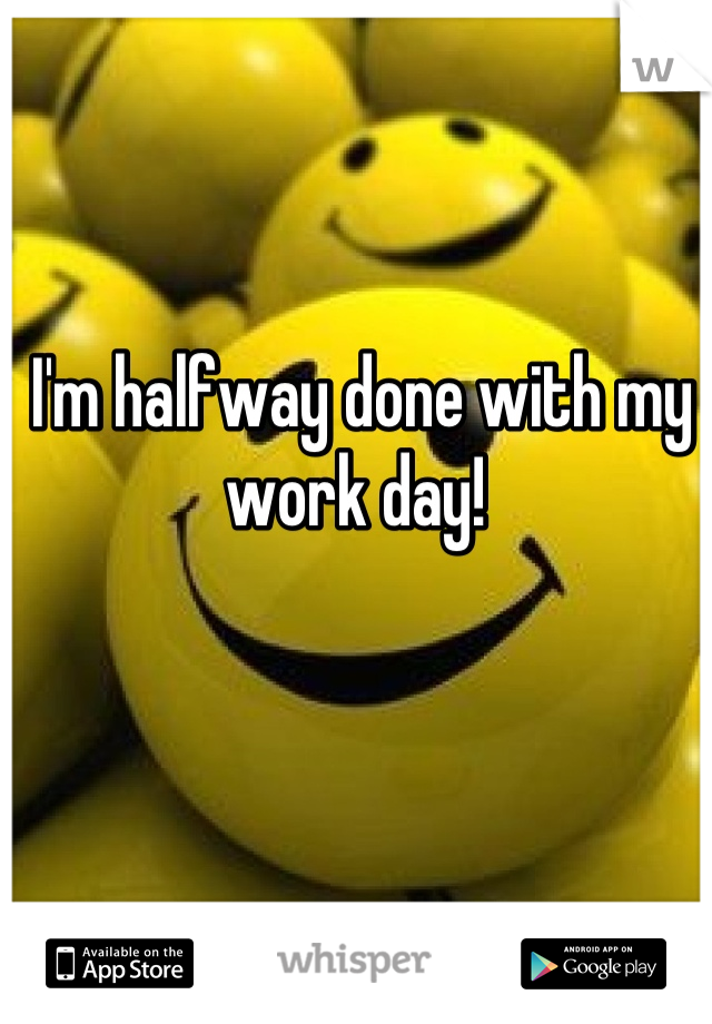 I'm halfway done with my work day! 