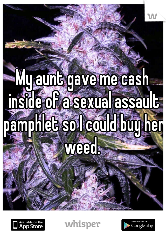 My aunt gave me cash inside of a sexual assault pamphlet so I could buy her weed. 