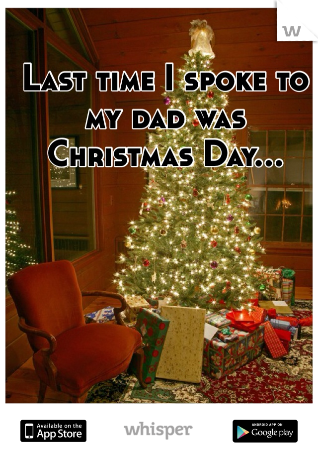 Last time I spoke to my dad was Christmas Day...