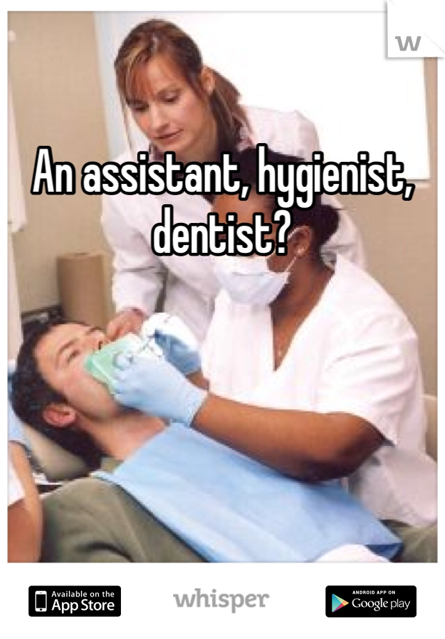 An assistant, hygienist, dentist?