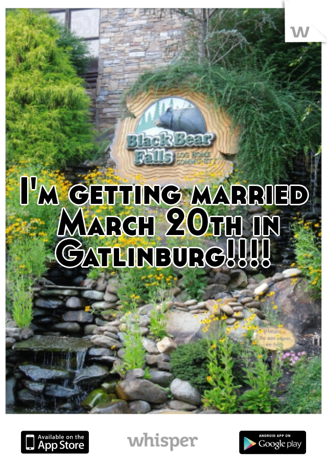 I'm getting married March 20th in Gatlinburg!!!! 