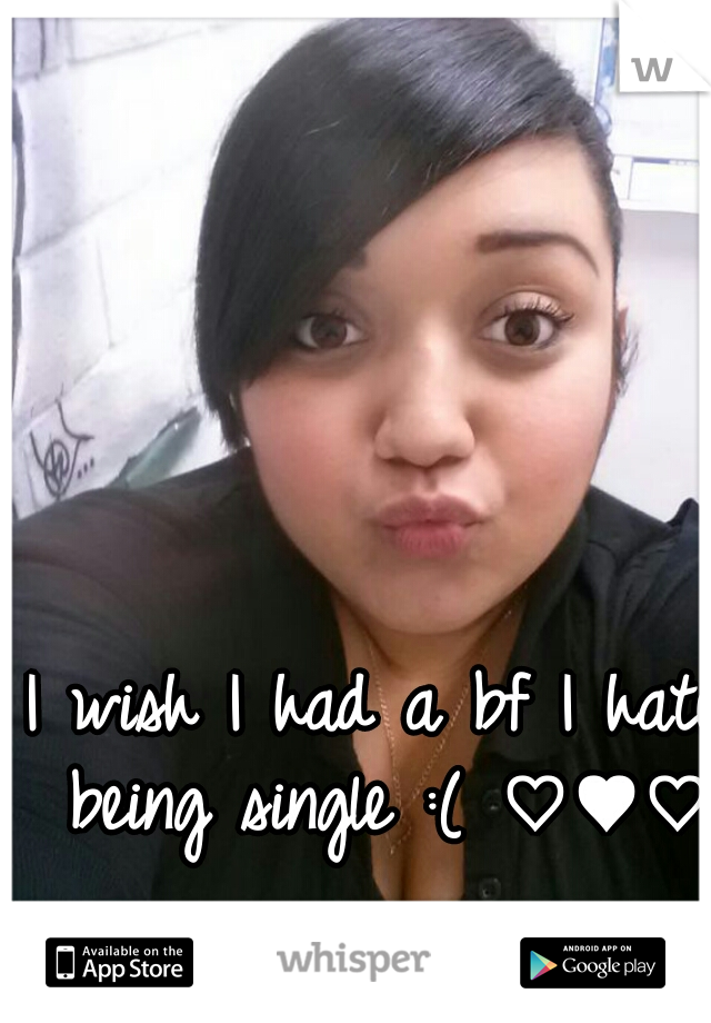 I wish I had a bf I hate being single :( ♡♥♡  