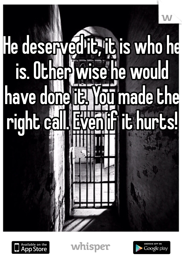 He deserved it, it is who he is. Other wise he would have done it. You made the right call. Even if it hurts!