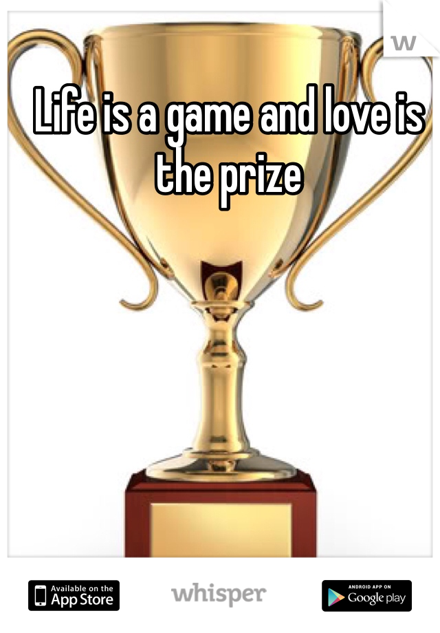 Life is a game and love is the prize
