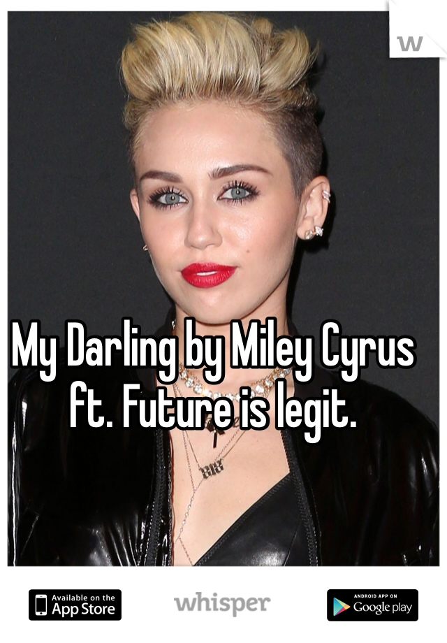 My Darling by Miley Cyrus ft. Future is legit. 