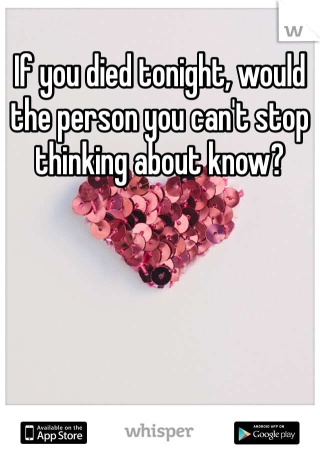 If you died tonight, would the person you can't stop thinking about know? 