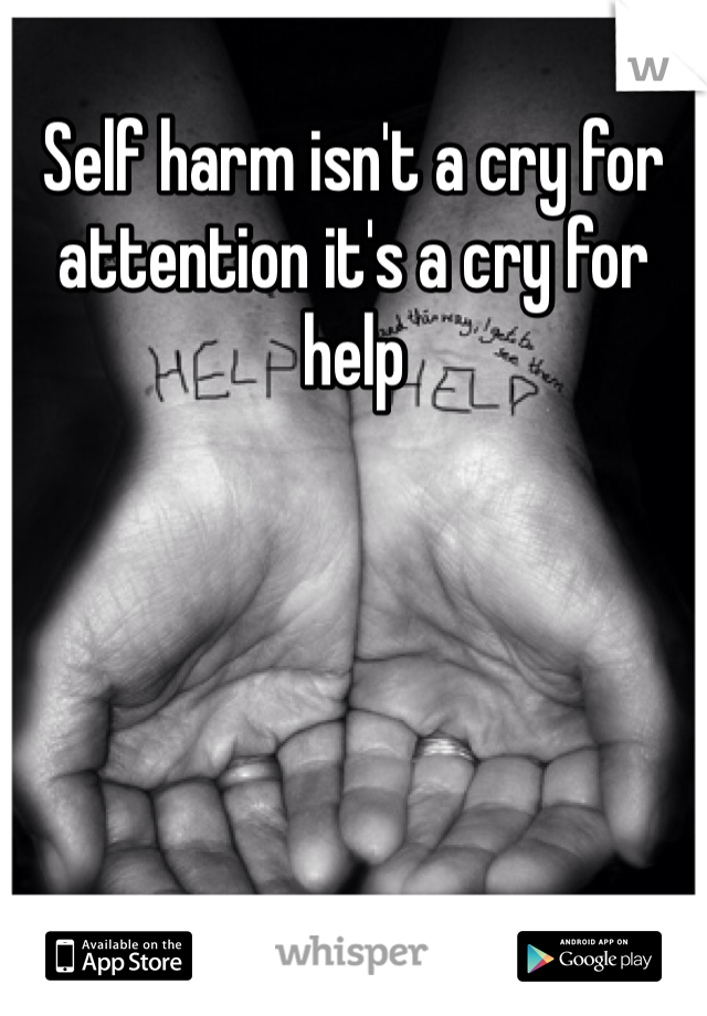 Self harm isn't a cry for attention it's a cry for help