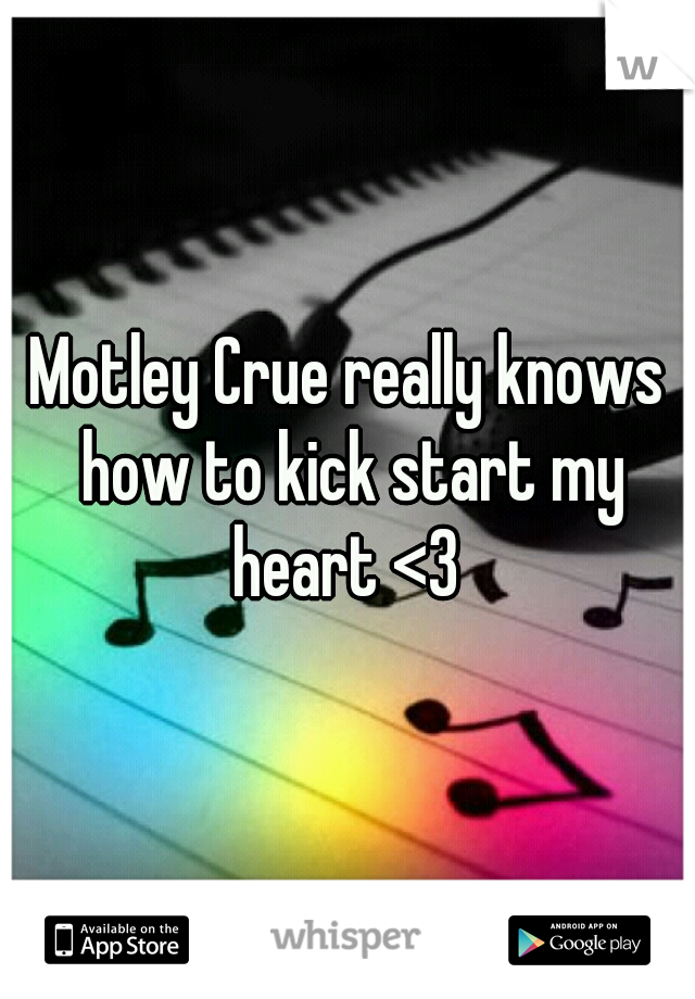 Motley Crue really knows how to kick start my heart <3 