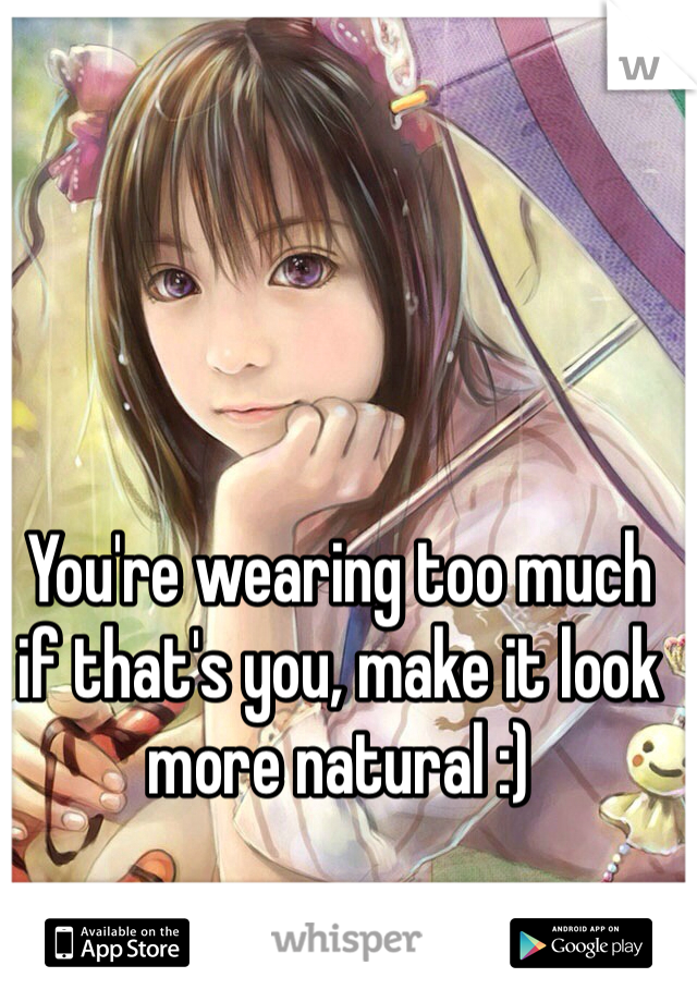 You're wearing too much if that's you, make it look more natural :)