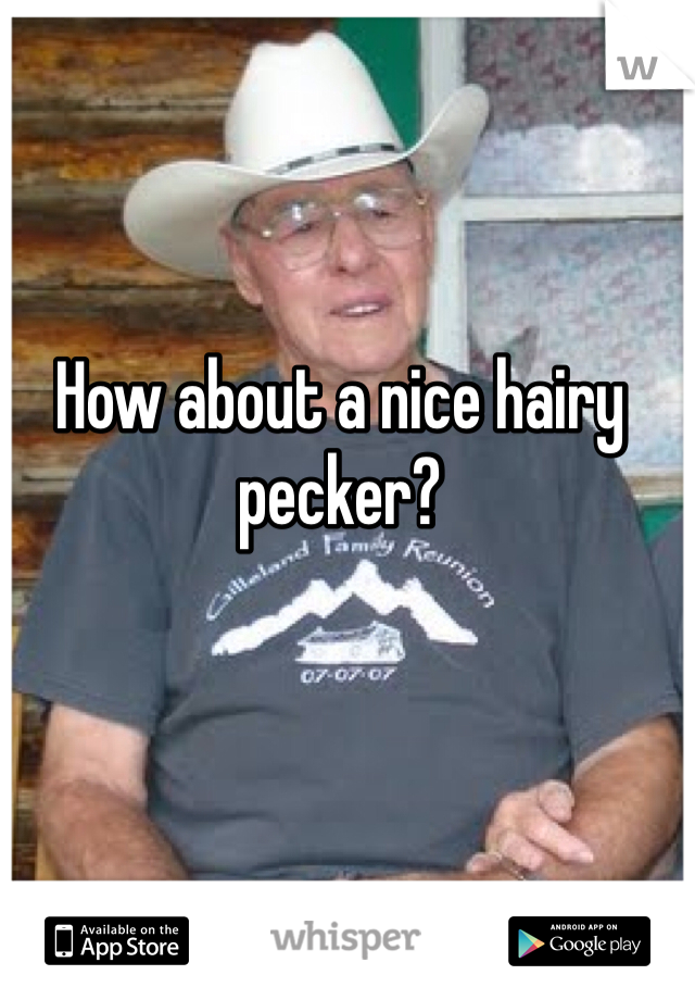 How about a nice hairy pecker?