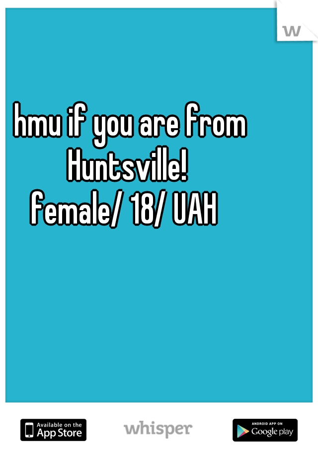 hmu if you are from Huntsville!  
female/ 18/ UAH  