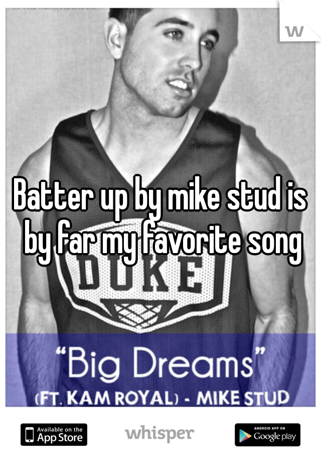 Batter up by mike stud is by far my favorite song♥