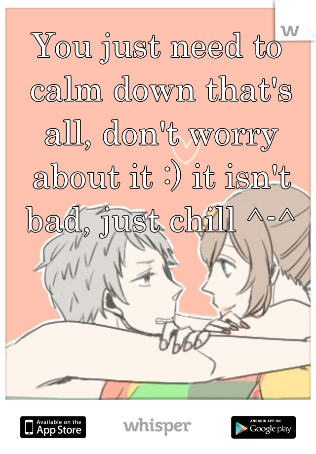 You just need to calm down that's all, don't worry about it :) it isn't bad, just chill ^-^
