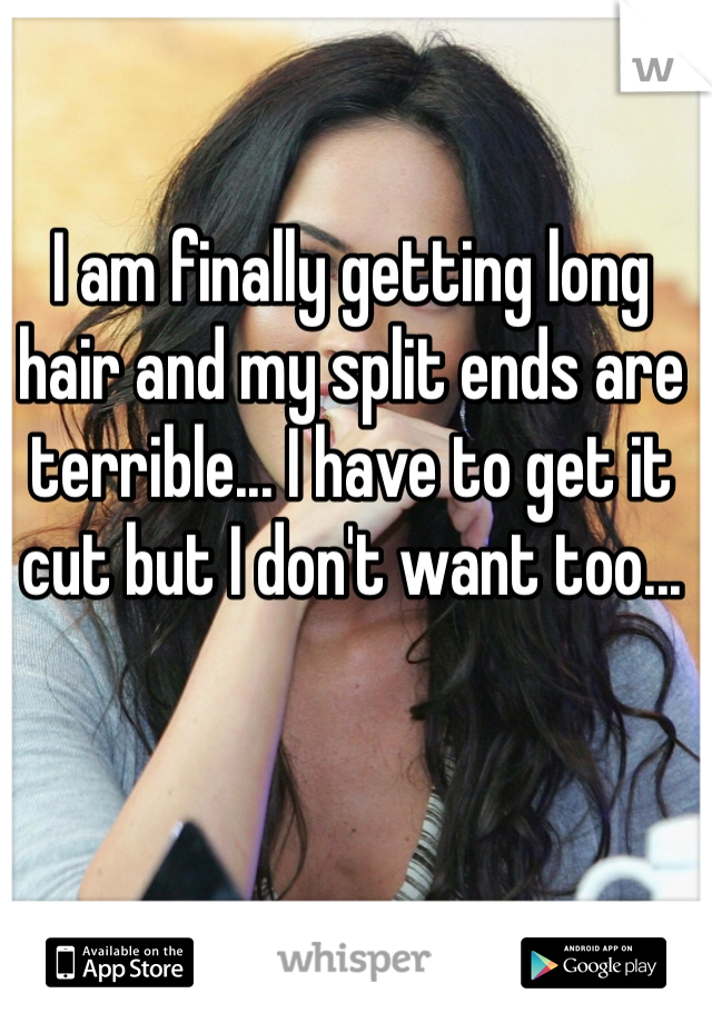 I am finally getting long hair and my split ends are terrible... I have to get it cut but I don't want too... 