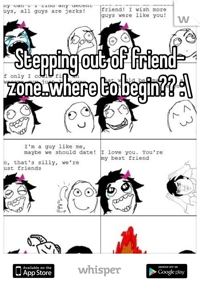 Stepping out of friend-zone..where to begin?? :\ 