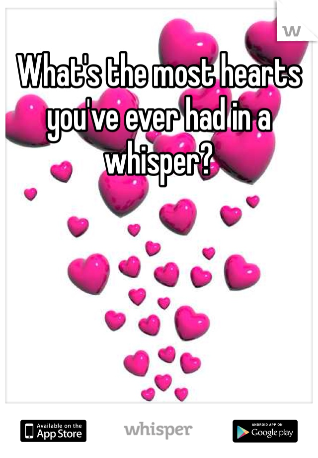 What's the most hearts you've ever had in a whisper?