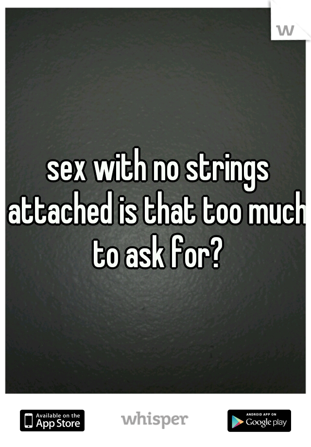  sex with no strings attached is that too much to ask for?