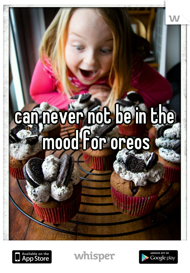 can never not be in the mood for oreos