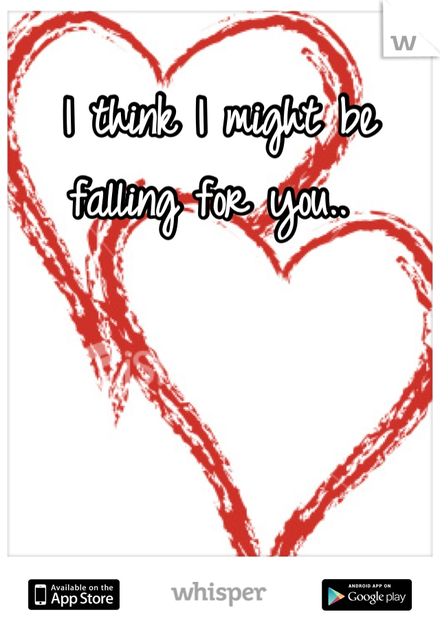 I think I might be falling for you.. 