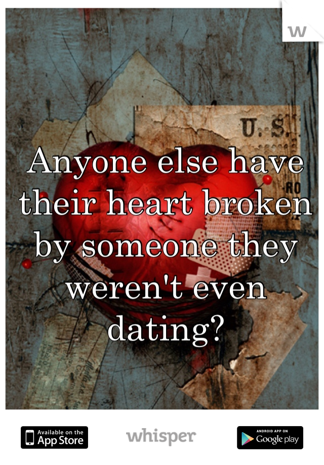 Anyone else have their heart broken by someone they weren't even dating? 