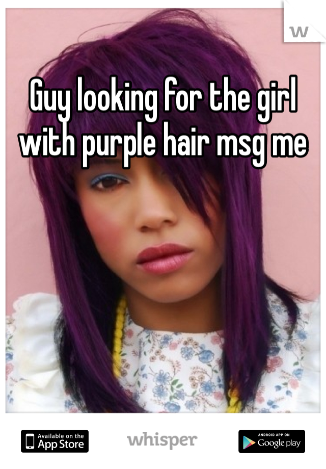 Guy looking for the girl with purple hair msg me 