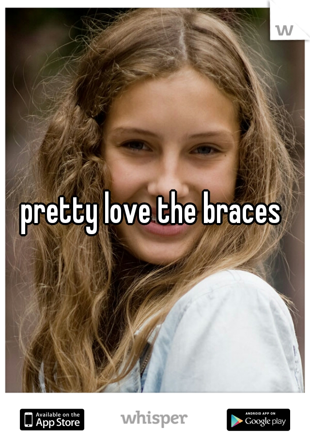 pretty love the braces 