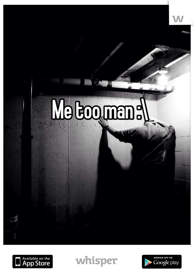 Me too man :\