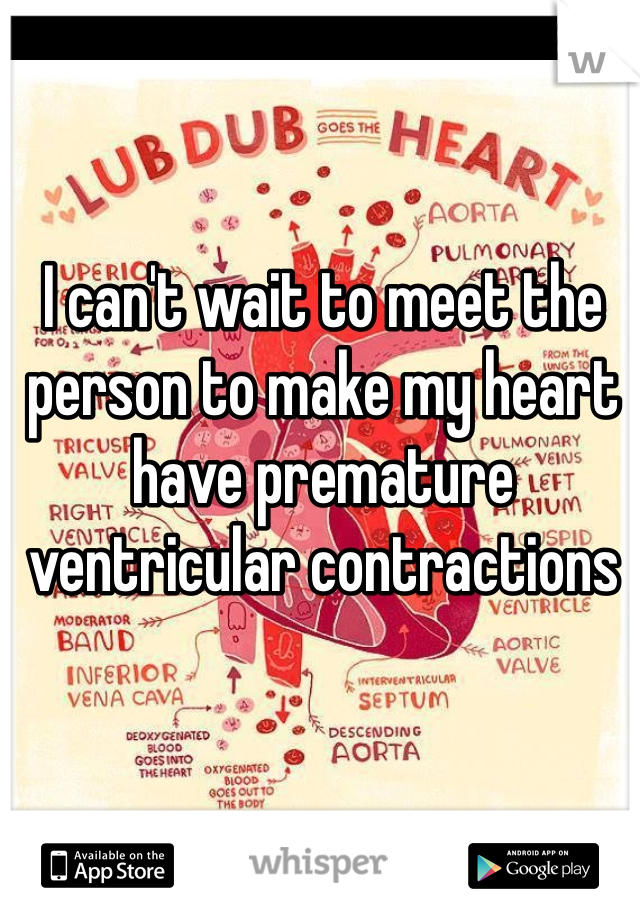I can't wait to meet the person to make my heart have premature ventricular contractions 