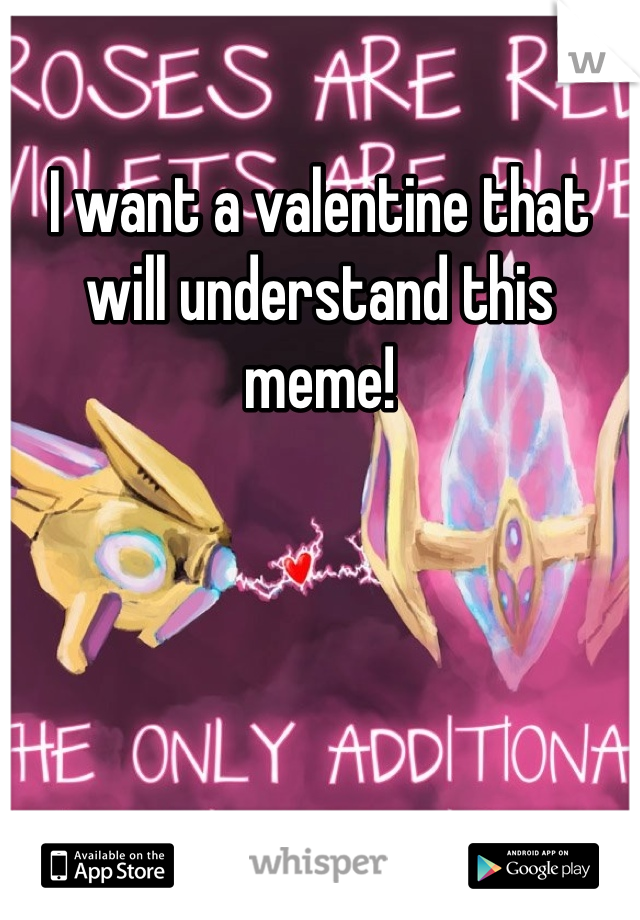 I want a valentine that will understand this meme!