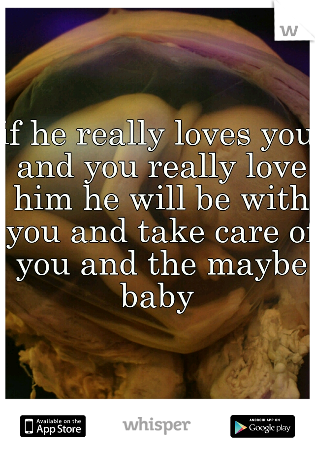 if he really loves you and you really love him he will be with you and take care of you and the maybe baby 