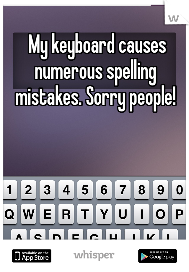  My keyboard causes numerous spelling mistakes. Sorry people!
