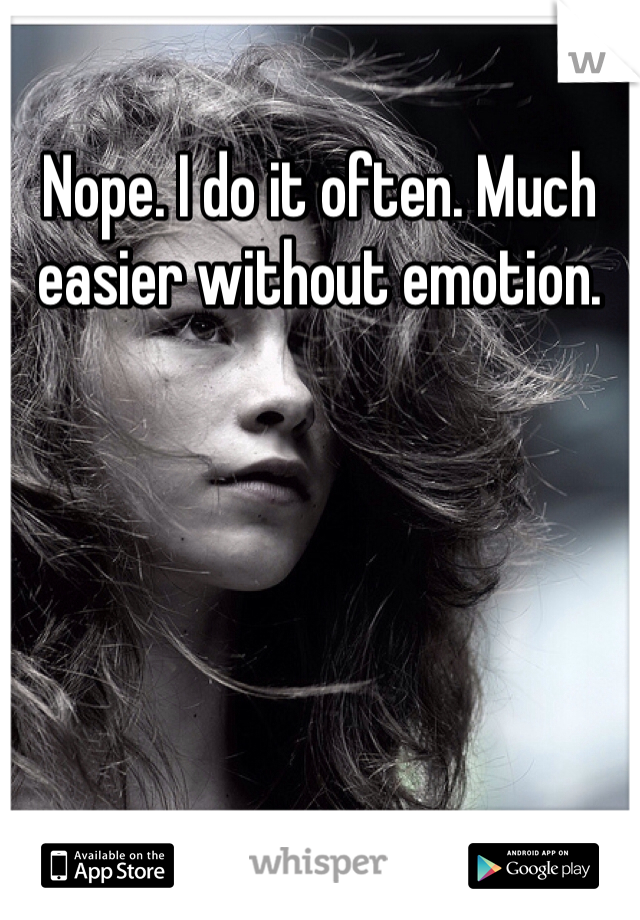 Nope. I do it often. Much easier without emotion. 