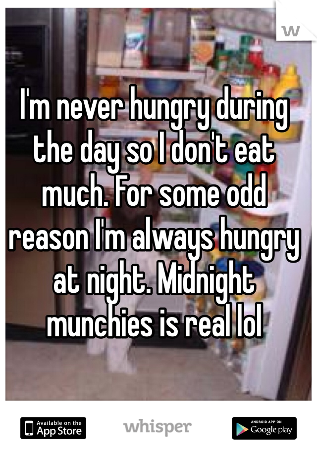 I'm never hungry during the day so I don't eat much. For some odd reason I'm always hungry at night. Midnight munchies is real lol