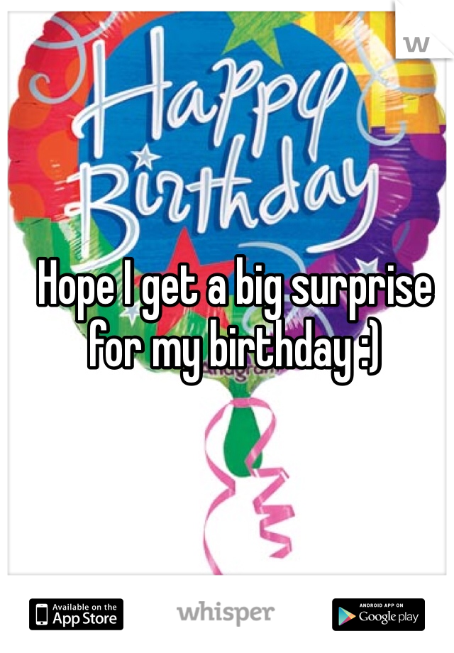 Hope I get a big surprise for my birthday :) 