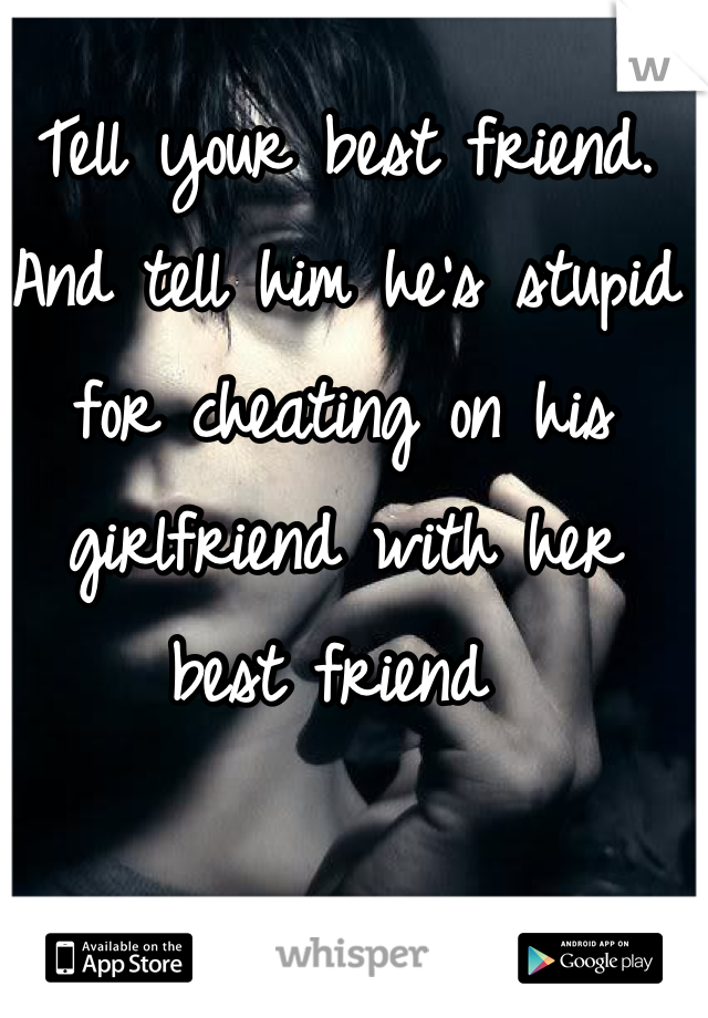 Tell your best friend. And tell him he's stupid for cheating on his girlfriend with her best friend 