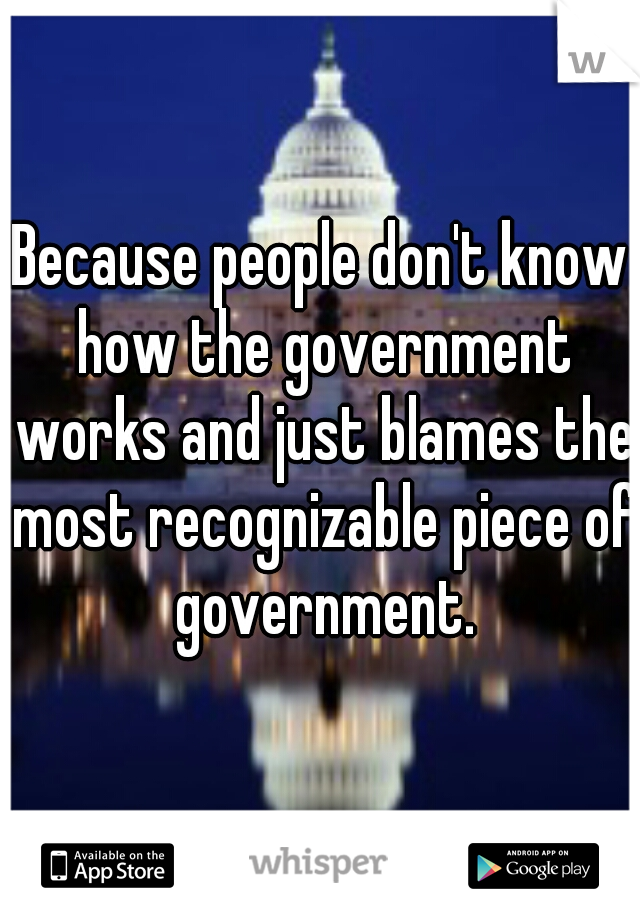 Because people don't know how the government works and just blames the most recognizable piece of government.
