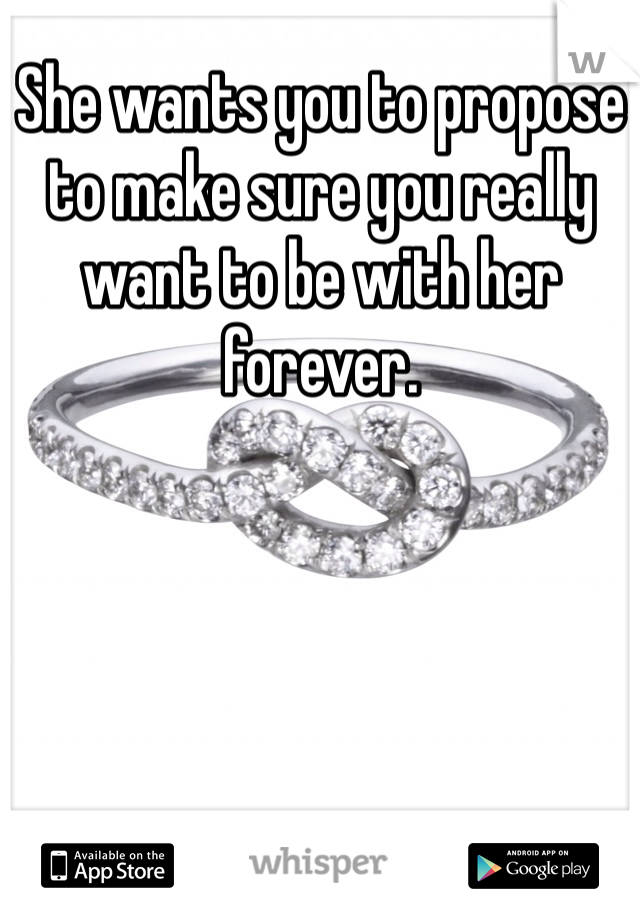 She wants you to propose to make sure you really want to be with her forever. 
