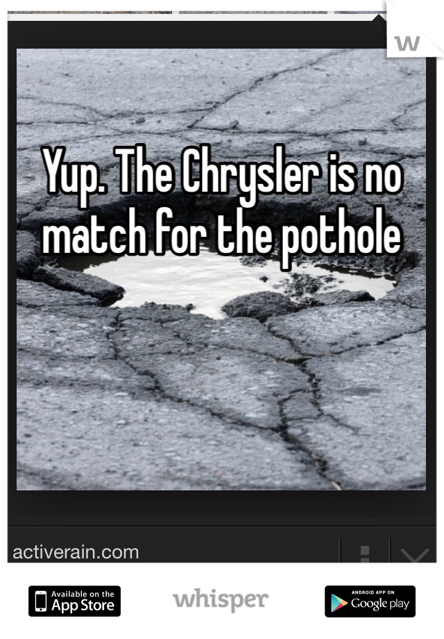Yup. The Chrysler is no match for the pothole