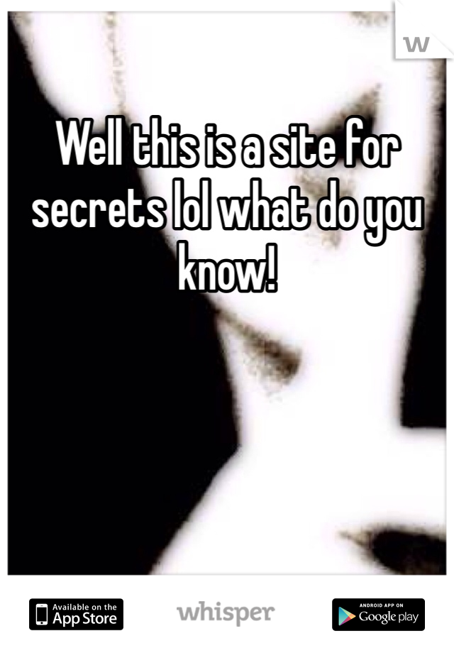 Well this is a site for secrets lol what do you know!
