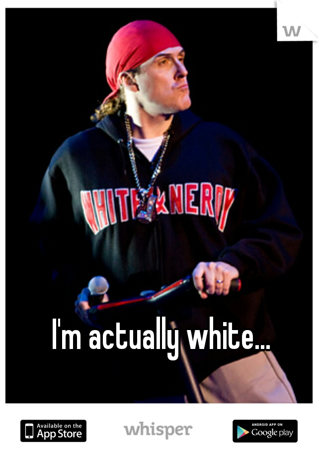 I'm actually white...