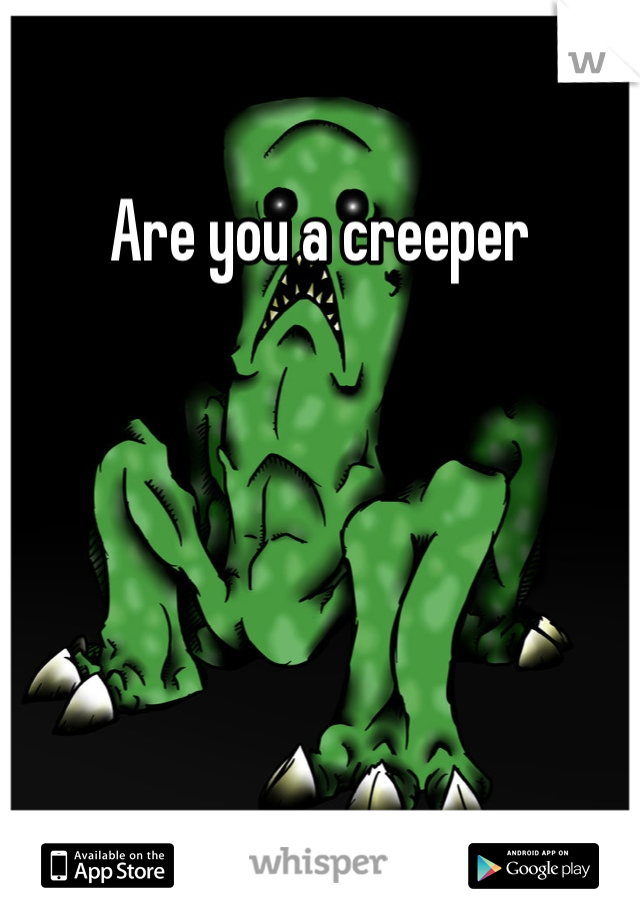 Are you a creeper