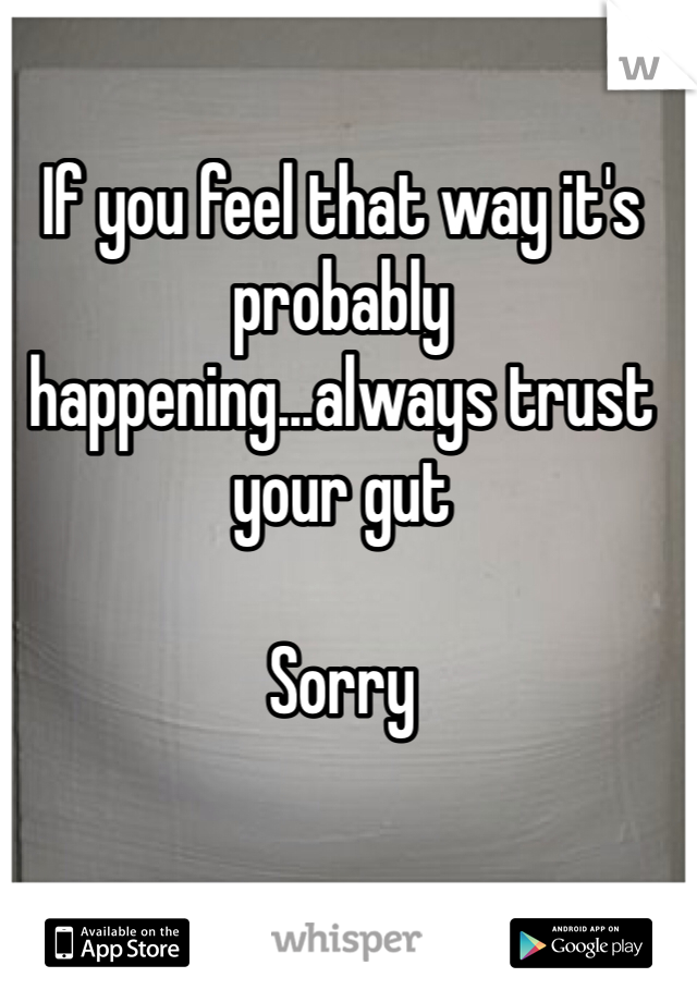 If you feel that way it's probably happening...always trust your gut

Sorry