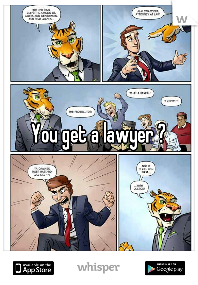 You get a lawyer ?